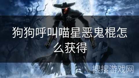 狗狗呼叫喵星恶鬼棍怎么获得 狗狗呼叫喵星恶鬼棍怎么获得