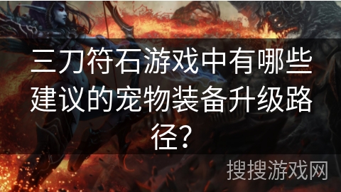 三刀符石游戏中有哪些建议的宠物装备升级路径?