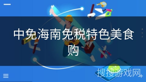 中免海南免税特色美食购 中免海南免税特色美食购