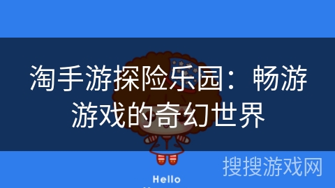 淘手游探险乐园:畅游游戏的奇幻世界 淘手游探险乐园:畅游游戏的奇幻世界