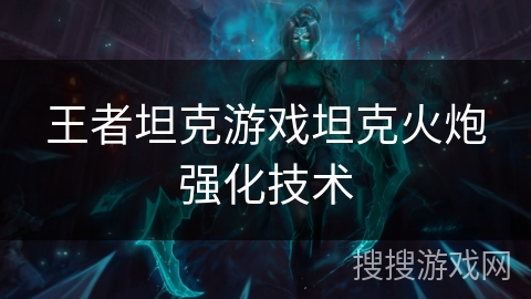 王者坦克游戏坦克火炮强化技术
