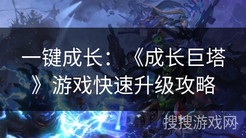 一键成长:《成长巨塔》游戏快速升级攻略 一键成长:《成长巨塔》游戏快速升级攻略