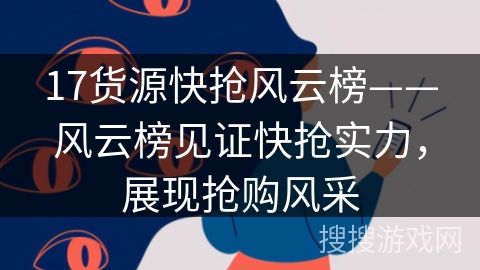 17货源快抢风云榜——风云榜见证快抢实力,展现抢购风采 17货源快抢风云榜——风云榜见证快抢实力,展现抢购风采