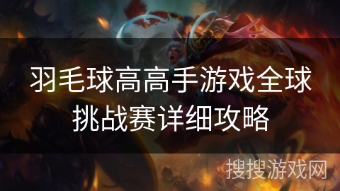 羽毛球高高手游戏全球挑战赛详细攻略 羽毛球高高手游戏全球挑战赛详细攻略