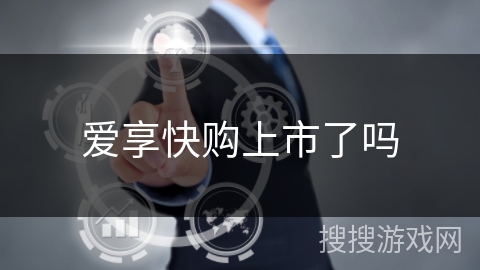 爱享快购上市了吗 爱享快购上市了吗