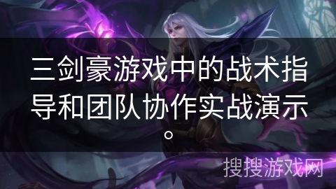 三剑豪游戏中的战术指导和团队协作实战演示。 三剑豪游戏中的战术指导和团队协作实战演示。