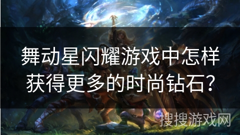 舞动星闪耀游戏中怎样获得更多的时尚钻石? 舞动星闪耀游戏中怎样获得更多的时尚钻石?