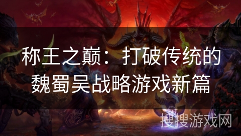 称王之巅：打破传统的魏蜀吴战略游戏新篇