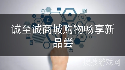 诚至诚商城购物畅享新品尝 诚至诚商城购物畅享新品尝