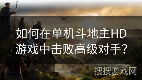 如何在单机斗地主HD游戏中击败高级对手？