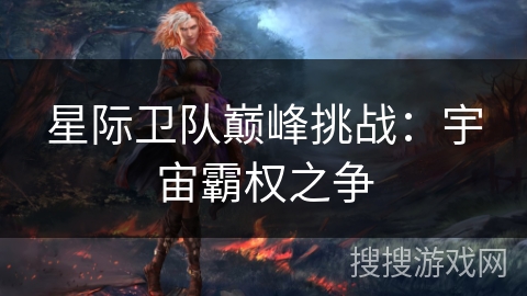 星际卫队巅峰挑战:宇宙霸权之争 星际卫队巅峰挑战:宇宙霸权之争