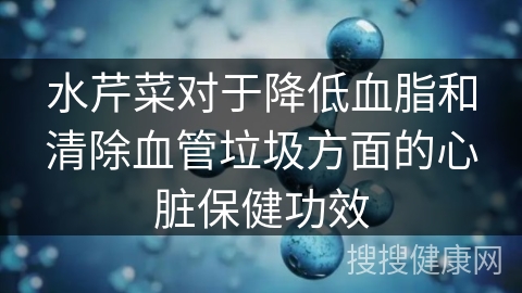 水芹菜对于降低血脂和清除血管垃圾方面的心脏保健功效