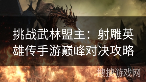 挑战武林盟主：射雕英雄传手游巅峰对决攻略