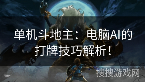 单机斗地主:电脑AI的打牌技巧解析! 单机斗地主:电脑AI的打牌技巧解析!