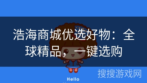 浩海商城优选好物：全球精品，一键选购