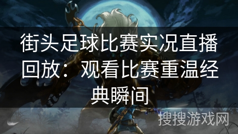 街头足球比赛实况直播回放：观看比赛重温经典瞬间