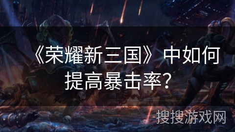 《荣耀新三国》中如何提高暴击率？