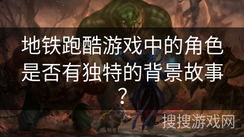 地铁跑酷游戏中的角色是否有独特的背景故事？