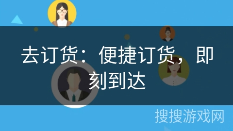 去订货:便捷订货,即刻到达 去订货:便捷订货,即刻到达