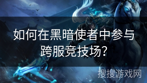 如何在黑暗使者中参与跨服竞技场? 如何在黑暗使者中参与跨服竞技场?