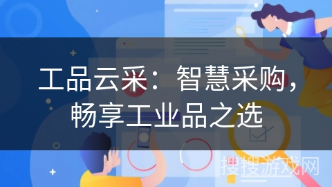 工品云采:智慧采购,畅享工业品之选 工品云采:智慧采购,畅享工业品之选