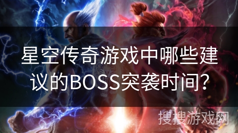 星空传奇游戏中哪些建议的BOSS突袭时间? 星空传奇游戏中哪些建议的BOSS突袭时间?