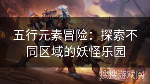五行元素冒险:探索不同区域的妖怪乐园 五行元素冒险:探索不同区域的妖怪乐园