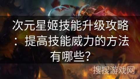 次元星姬技能升级攻略：提高技能威力的方法有哪些？