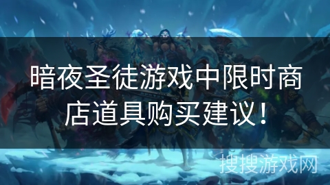 暗夜圣徒游戏中限时商店道具购买建议! 暗夜圣徒游戏中限时商店道具购买建议!