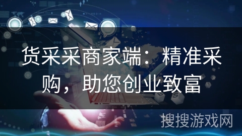 货采采商家端:精准采购,助您创业致富 货采采商家端:精准采购,助您创业致富