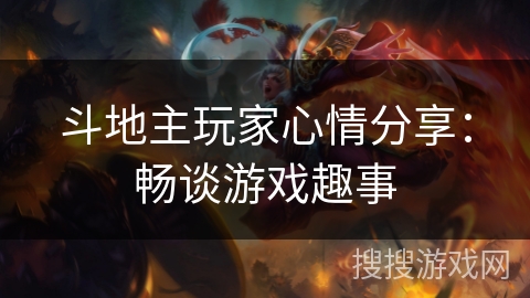 斗地主玩家心情分享:畅谈游戏趣事 斗地主玩家心情分享:畅谈游戏趣事