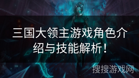 三国大领主游戏角色介绍与技能解析! 三国大领主游戏角色介绍与技能解析!