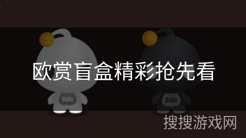 欧赏盲盒精彩抢先看 欧赏盲盒精彩抢先看
