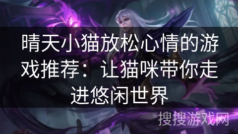 晴天小猫放松心情的游戏推荐:让猫咪带你走进悠闲世界 晴天小猫放松心情的游戏推荐:让猫咪带你走进悠闲世界