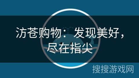 汸苍购物:发现美好,尽在指尖 汸苍购物:发现美好,尽在指尖