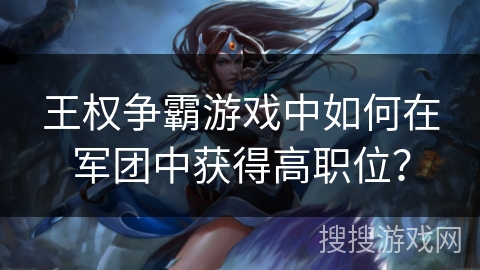 王权争霸游戏中如何在军团中获得高职位？