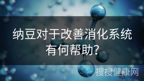 纳豆对于改善消化系统有何帮助？