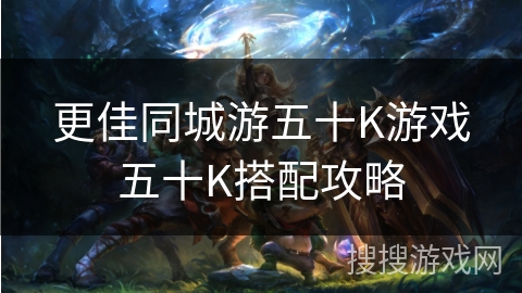 更佳同城游五十K游戏五十K搭配攻略 更佳同城游五十K游戏五十K搭配攻略