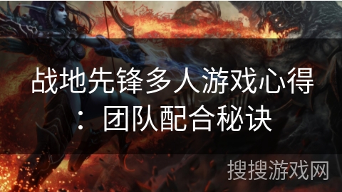 战地先锋多人游戏心得:团队配合秘诀 战地先锋多人游戏心得:团队配合秘诀