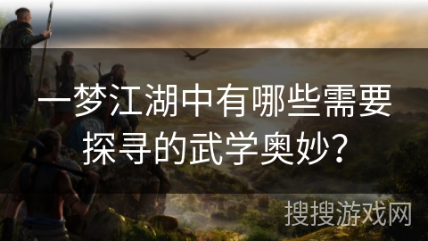 一梦江湖中有哪些需要探寻的武学奥妙？
