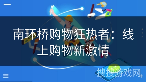 南环桥购物狂热者:线上购物新激情 南环桥购物狂热者:线上购物新激情