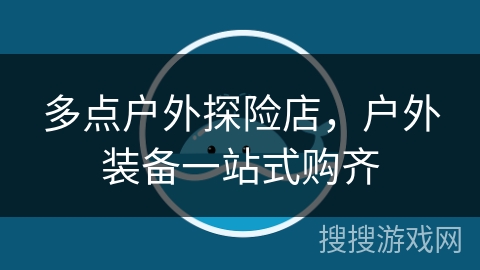 多点户外探险店,户外装备一站式购齐 多点户外探险店,户外装备一站式购齐