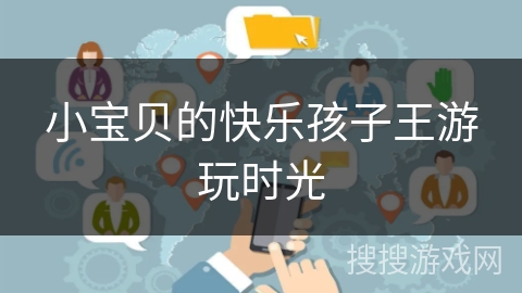 小宝贝的快乐孩子王游玩时光 小宝贝的快乐孩子王游玩时光