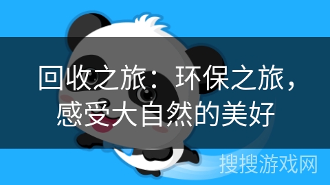 回收之旅:环保之旅,感受大自然的美好 回收之旅:环保之旅,感受大自然的美好