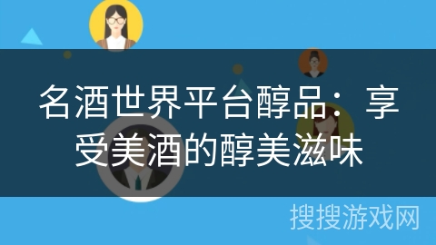 名酒世界平台醇品:享受美酒的醇美滋味 名酒世界平台醇品:享受美酒的醇美滋味