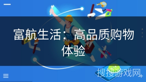 富航生活:高品质购物体验 富航生活:高品质购物体验