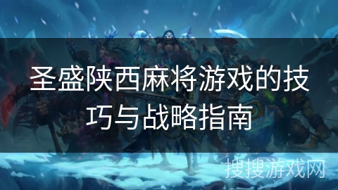 圣盛陕西麻将游戏的技巧与战略指南