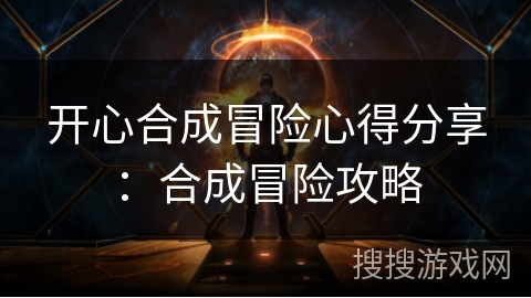开心合成冒险心得分享：合成冒险攻略