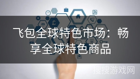 飞包全球特色市场：畅享全球特色商品