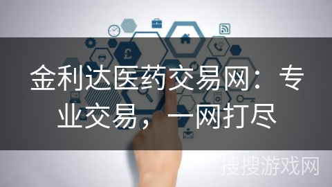 金利达医药交易网:专业交易,一网打尽 金利达医药交易网:专业交易,一网打尽